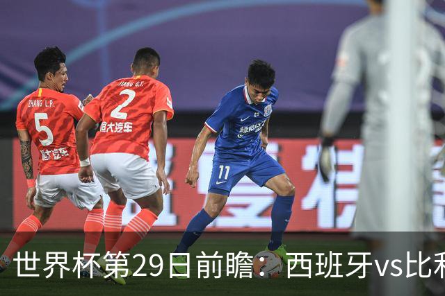 世界杯第29日前瞻：西班牙vs比利时 矛盾之巅的终极对话