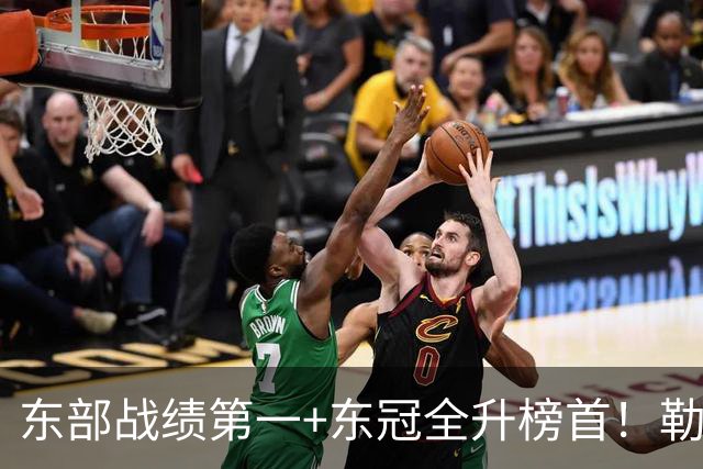 东部战绩第一+东冠全升榜首！勒布朗影响力仍顶尖 降薪4862万成佳话