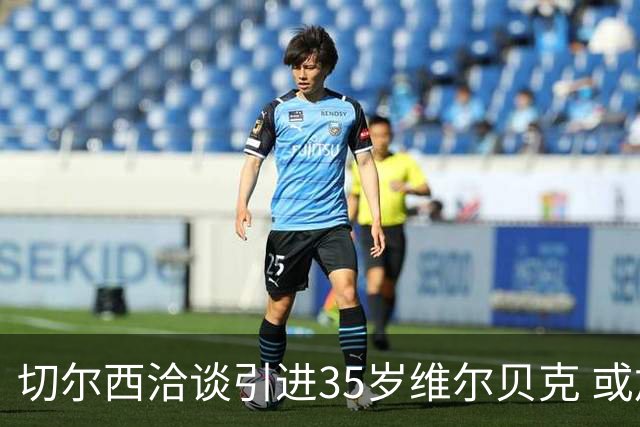 切尔西洽谈引进35岁维尔贝克 或加速队内两名前锋离队
