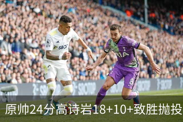原帅24分高诗岩18+10+致胜抛投 山东险胜山西