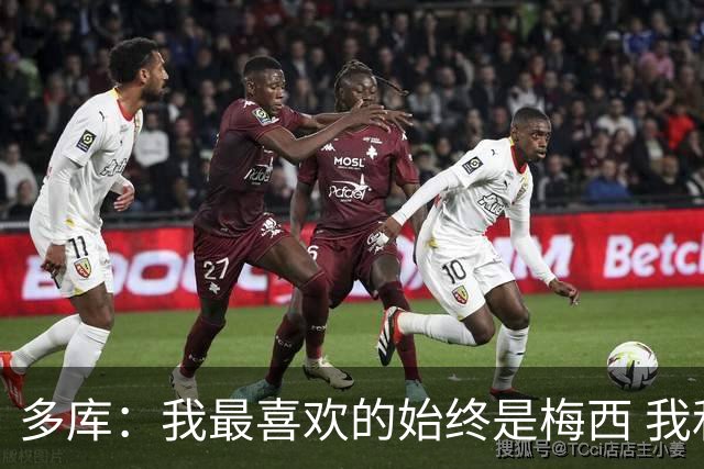 多库：我最喜欢的始终是梅西 我和阿扎尔的风格有相似之处