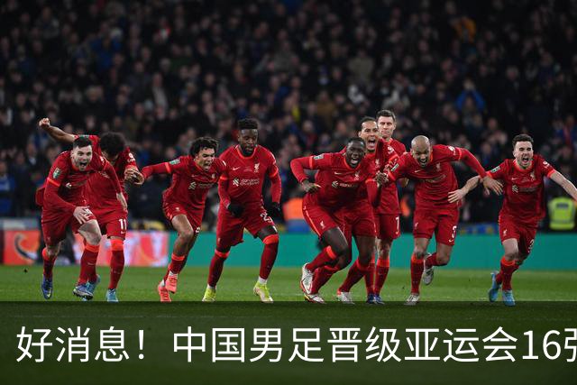 好消息！中国男足晋级亚运会16强，争冠前景备受期待