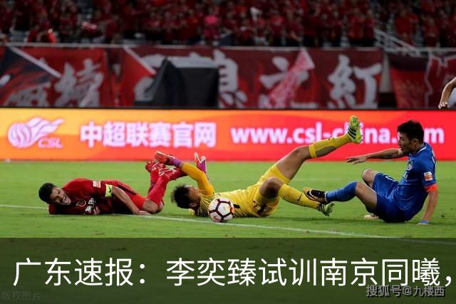 广东速报：李奕臻试训南京同曦，朱芳雨赴美考察外援，杜锋最新动态