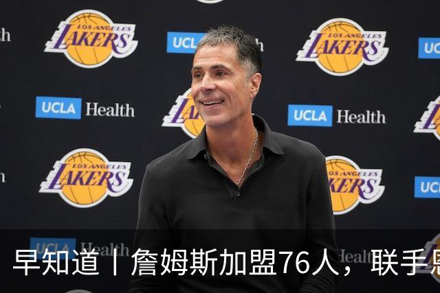 早知道丨詹姆斯加盟76人，联手恩比德等三人组成豪华战舰