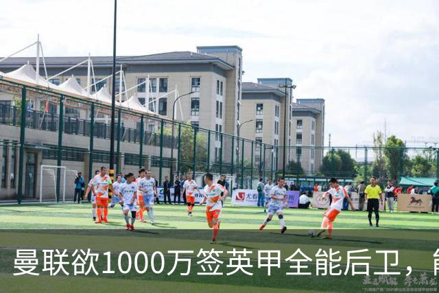 曼联欲1000万签英甲全能后卫，能打中卫左闸一个顶俩！霍尔太贵买不起