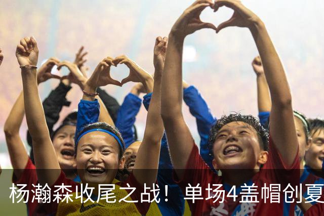 杨瀚森收尾之战！单场4盖帽创夏联新高，下半场炸裂表现护框拉满