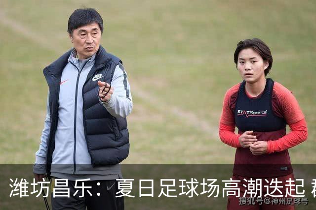 潍坊昌乐：夏日足球场高潮迭起 群众乐享体育盛宴