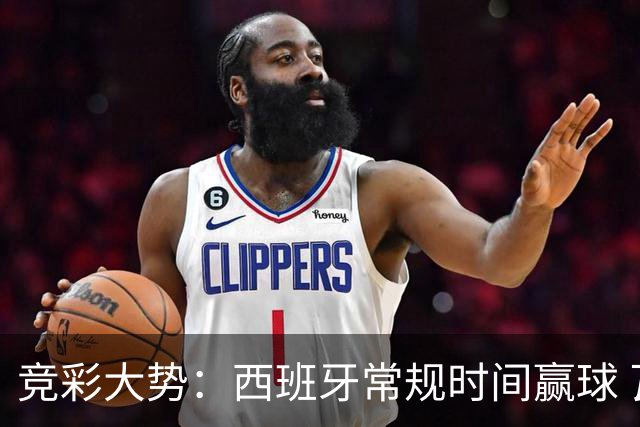 竞彩大势：西班牙常规时间赢球 瓦萨主场不稳