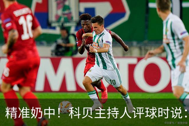 精准奶中！科贝主持人评球时说：对不起啊费兰，你铁定进不了球