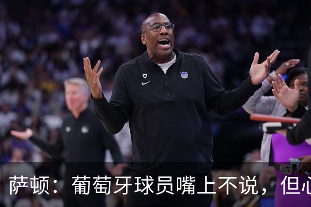 萨顿：葡萄牙球员嘴上不说，但心里会想是C罗害我们世界杯出局