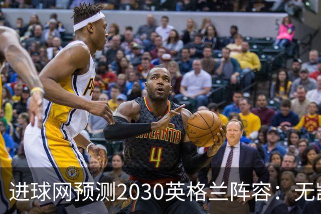 进球网预测2030英格兰阵容：无凯恩，道曼前腰，贝林踢前锋