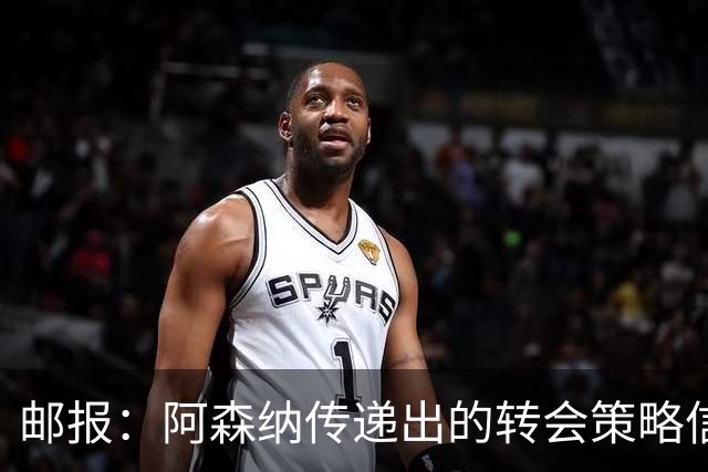 邮报：阿森纳传递出的转会策略信号依然清晰，耐心而非恐慌