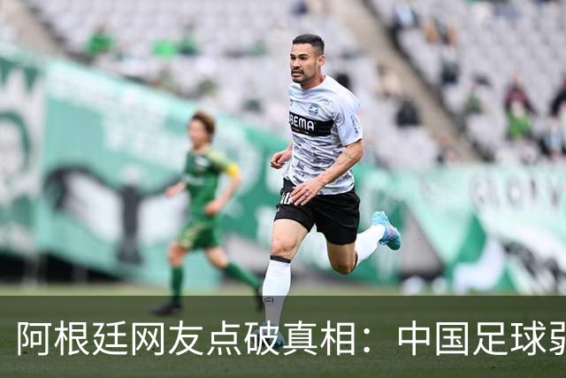 阿根廷网友点破真相：中国足球弱，反是社会发展的佐证？