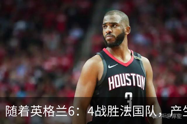 随着英格兰6：4战胜法国队，产生了1个不争事实，2个不可思议