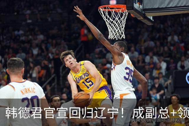 韩德君官宣回归辽宁！成副总+领队稳定军心，后续会进教练组吗？