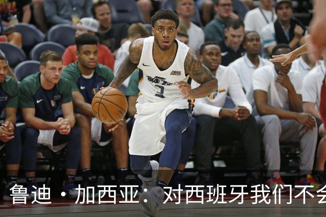 鲁迪·加西亚：对西班牙我们不会只是一味防守，那样我们肯定输
