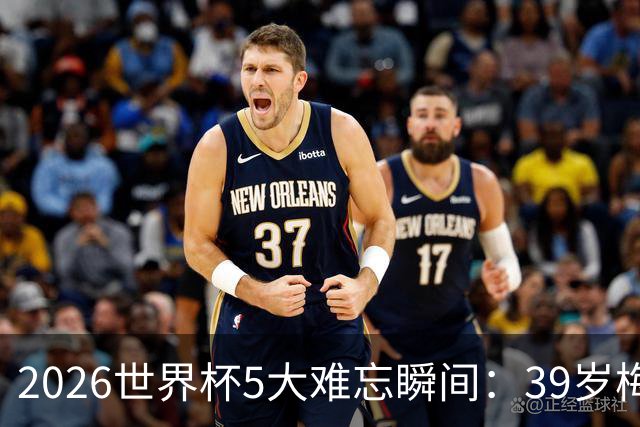 2026世界杯5大难忘瞬间：39岁梅西绝境逆转，哈兰德两脚送巴西回家