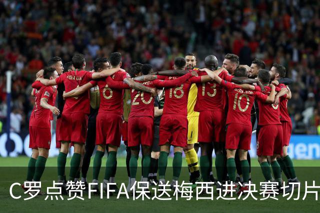 C罗点赞FIFA保送梅西进决赛切片：一场老对手的"赛后加时赛"