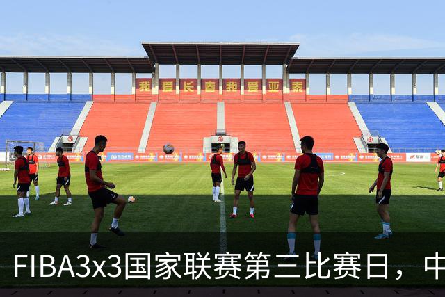 FIBA3x3国家联赛第三比赛日，中国队三战两胜稳步前行