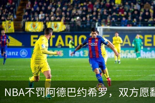 NBA不罚阿德巴约希罗，双方愿翻篇