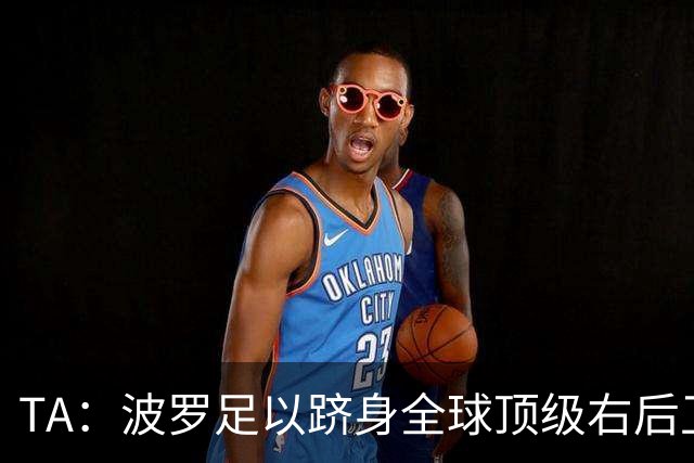 TA：波罗足以跻身全球顶级右后卫之列，热刺之前没用好他